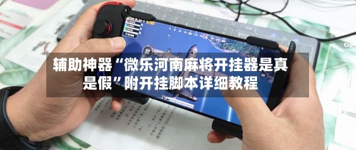 辅助神器“微乐河南麻将开挂器是真是假”附开挂脚本详细教程-第2张图片