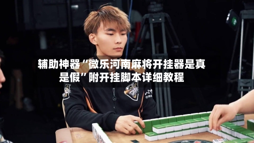 辅助神器“微乐河南麻将开挂器是真是假”附开挂脚本详细教程-第3张图片