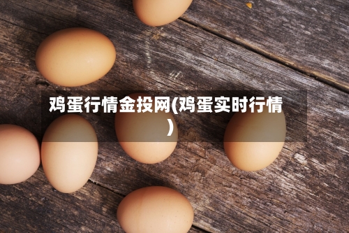 鸡蛋行情金投网(鸡蛋实时行情)-第2张图片