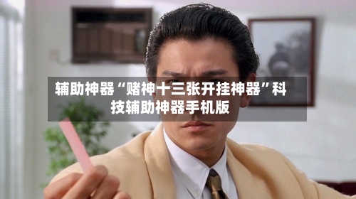 辅助神器“赌神十三张开挂神器”科技辅助神器手机版-第2张图片