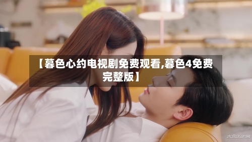 【暮色心约电视剧免费观看,暮色4免费完整版】-第2张图片