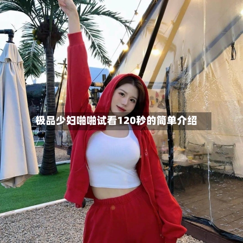 极品少妇啪啪试看120秒的简单介绍