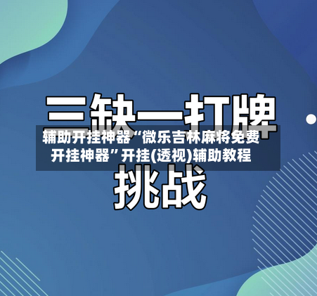 辅助开挂神器“微乐吉林麻将免费开挂神器	”开挂(透视)辅助教程-第2张图片