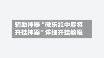 辅助神器“微乐红中麻将开挂神器”详细开挂教程-第2张图片