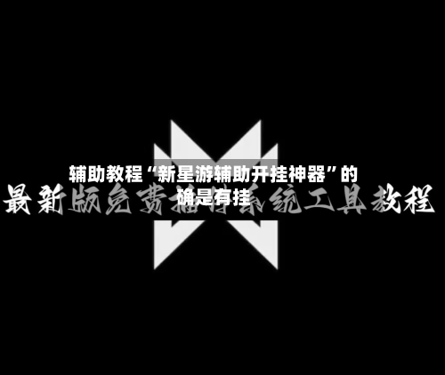 辅助教程“新星游辅助开挂神器	”的确是有挂-第2张图片