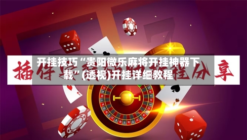 开挂技巧“贵阳微乐麻将开挂神器下载”(透视)开挂详细教程