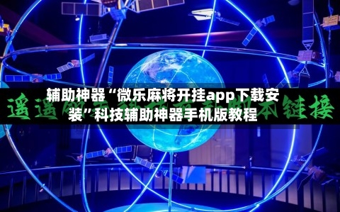 辅助神器“微乐麻将开挂app下载安装”科技辅助神器手机版教程-第2张图片