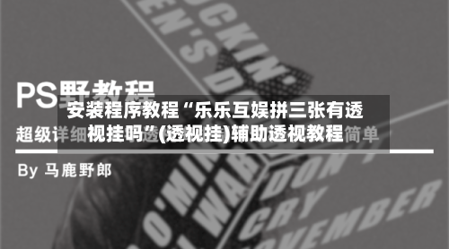 安装程序教程“乐乐互娱拼三张有透视挂吗”(透视挂)辅助透视教程-第2张图片