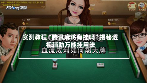 实测教程“腾讯麻将有挂吗”揭秘透视辅助万能挂用法-第3张图片