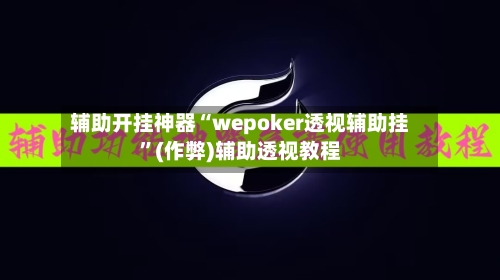 辅助开挂神器“wepoker透视辅助挂	”(作弊)辅助透视教程-第2张图片