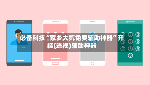 必备科技“家乡大贰免费辅助神器	”开挂(透视)辅助神器-第3张图片