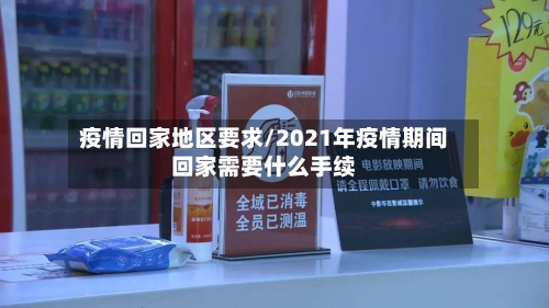 疫情回家地区要求/2021年疫情期间回家需要什么手续