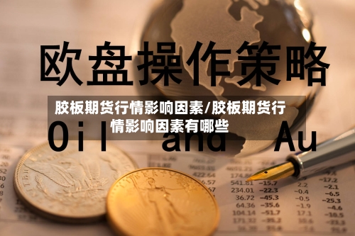 胶板期货行情影响因素/胶板期货行情影响因素有哪些