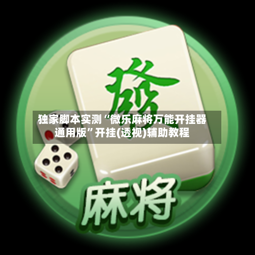 独家脚本实测“微乐麻将万能开挂器通用版	”开挂(透视)辅助教程-第2张图片