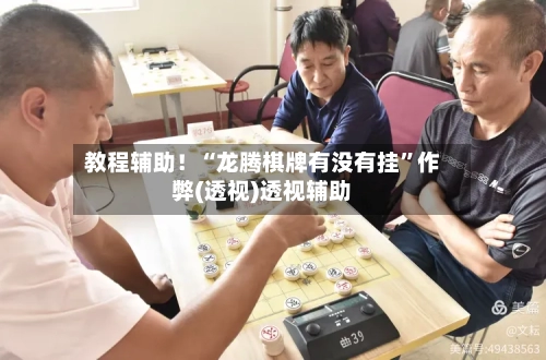 教程辅助！“龙腾棋牌有没有挂	”作弊(透视)透视辅助-第2张图片