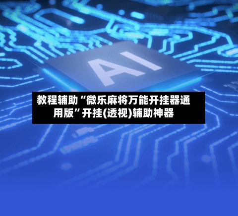 教程辅助“微乐麻将万能开挂器通用版”开挂(透视)辅助神器-第2张图片