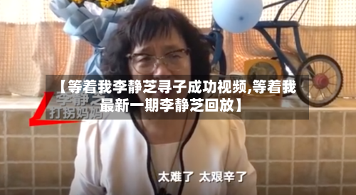 【等着我李静芝寻子成功视频,等着我最新一期李静芝回放】-第2张图片