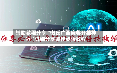 辅助教程分享“微乐广西麻将开挂神器”详细分享装挂步骤教程-第1张图片