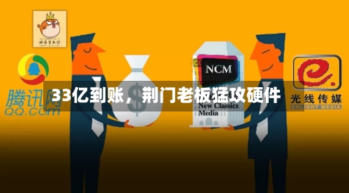 33亿到账	，荆门老板猛攻硬件-第3张图片