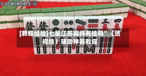 [教程经验]七星江苏麻将有挂吗	”（透视挂）辅助神器教程-第2张图片