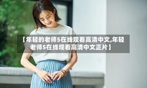 【年轻的老师5在线观看高清中文,年轻老师5在线观看高清中文正片】
