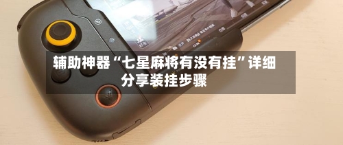 辅助神器“七星麻将有没有挂	”详细分享装挂步骤-第2张图片