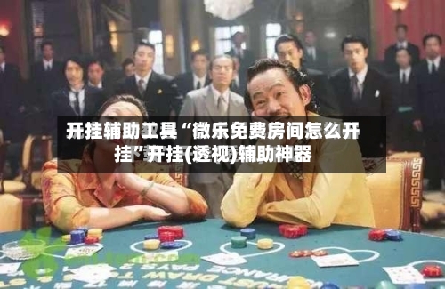 开挂辅助工具“微乐免费房间怎么开挂”开挂(透视)辅助神器