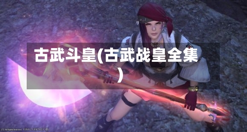 古武斗皇(古武战皇全集)
