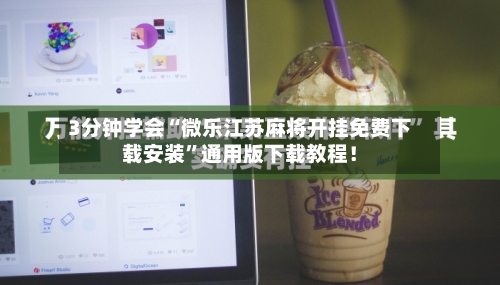 3分钟学会“微乐江苏麻将开挂免费下载安装”通用版下载教程！-第2张图片