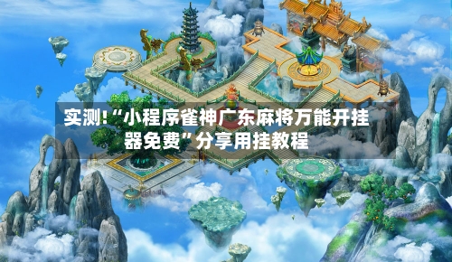 实测!“小程序雀神广东麻将万能开挂器免费”分享用挂教程-第2张图片
