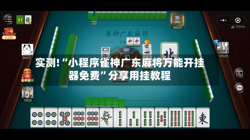 实测!“小程序雀神广东麻将万能开挂器免费”分享用挂教程-第3张图片