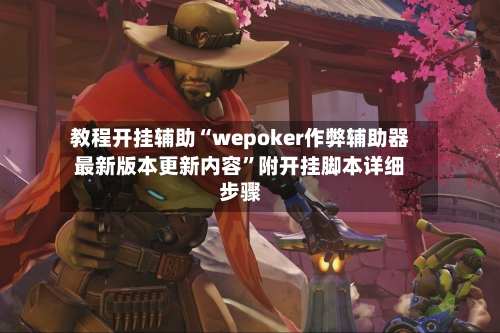 教程开挂辅助“wepoker作弊辅助器最新版本更新内容”附开挂脚本详细步骤-第3张图片