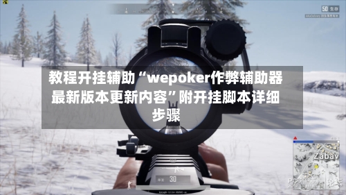 教程开挂辅助“wepoker作弊辅助器最新版本更新内容”附开挂脚本详细步骤-第2张图片