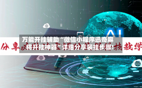 万能开挂辅助“微信小程序迅奇麻将开挂神器”详细分享装挂步骤!-第2张图片
