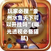 玩家必搜“金州水鱼天下可以开挂吗”(曝光透视必备猫腻)-第2张图片