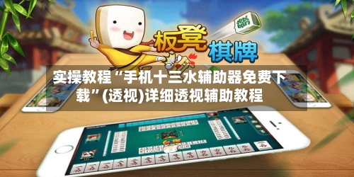实操教程“手机十三水辅助器免费下载”(透视)详细透视辅助教程