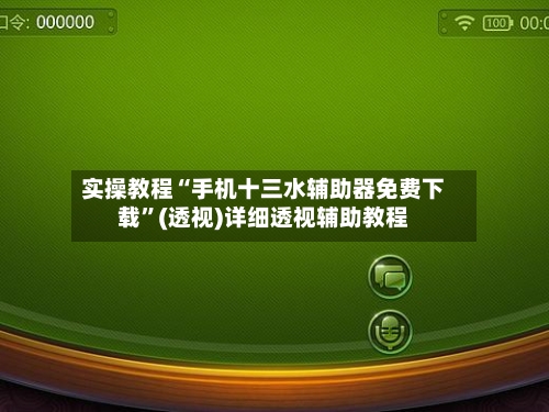 实操教程“手机十三水辅助器免费下载”(透视)详细透视辅助教程-第3张图片