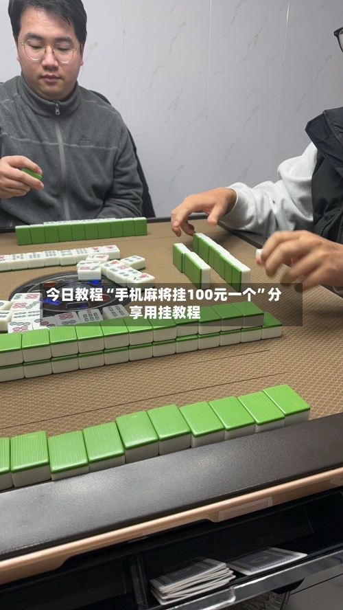 今日教程“手机麻将挂100元一个”分享用挂教程-第3张图片