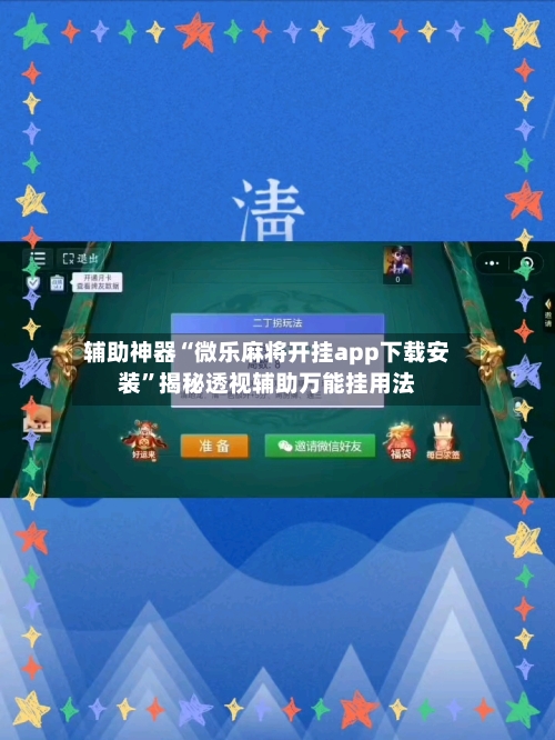 辅助神器“微乐麻将开挂app下载安装	”揭秘透视辅助万能挂用法-第2张图片
