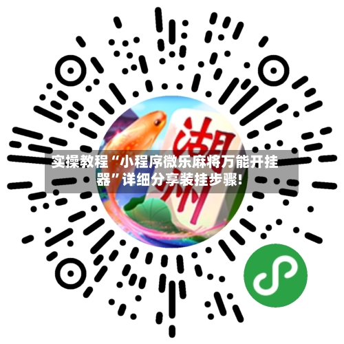 实操教程“小程序微乐麻将万能开挂器”详细分享装挂步骤!-第3张图片