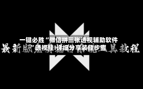 一键必胜“微信拼三张透视辅助软件”透视挂!详细分享装挂步骤-第3张图片