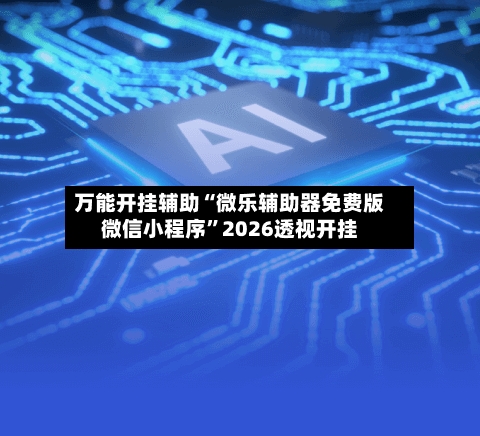 万能开挂辅助“微乐辅助器免费版微信小程序	”2026透视开挂-第3张图片