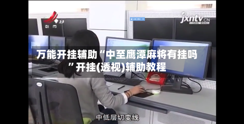 万能开挂辅助“中至鹰潭麻将有挂吗”开挂(透视)辅助教程-第1张图片