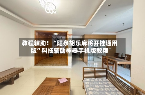 教程辅助！“阳泉胡乐麻将开挂通用版	”科技辅助神器手机版教程-第2张图片