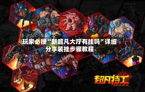 玩家必搜“新超凡大厅有挂吗”详细分享装挂步骤教程-第3张图片