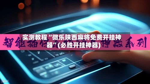 实测教程“微乐陕西麻将免费开挂神器	”(必胜开挂神器)-第2张图片