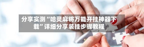 分享实测“哈灵麻将万能开挂神器下载	”详细分享装挂步骤教程-第2张图片