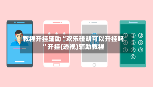 教程开挂辅助“欢乐碰胡可以开挂吗	”开挂(透视)辅助教程-第2张图片