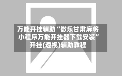 万能开挂辅助“微乐甘肃麻将小程序万能开挂器下载安装”开挂(透视)辅助教程-第3张图片
