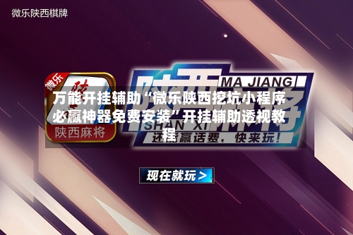 万能开挂辅助“微乐陕西挖坑小程序必赢神器免费安装”开挂辅助透视教程-第3张图片